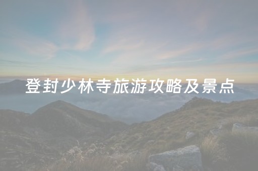 登封少林寺旅游攻略及景点（登封少林寺有什么旅游景点）