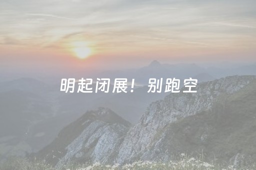 明起闭展！别跑空