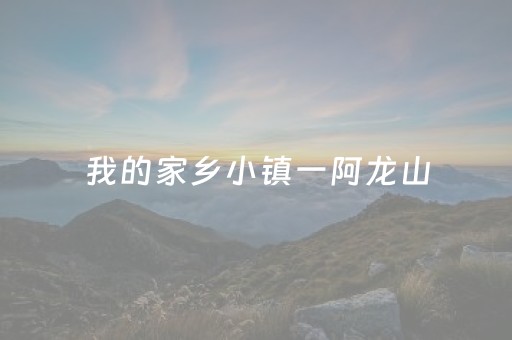 我的家乡小镇一阿龙山