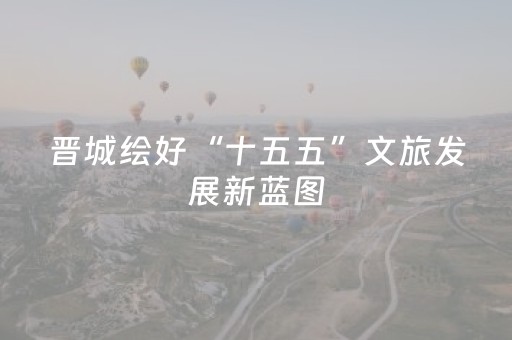 晋城绘好“十五五”文旅发展新蓝图