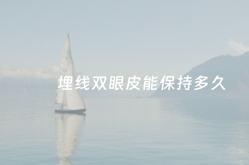 　　埋线双眼皮能保持多久（埋线无痕双眼皮能保持多久）