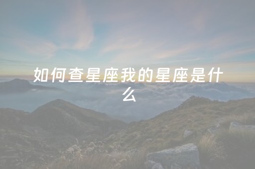 如何查星座我的星座是什么（怎么查自己的星座最准确）