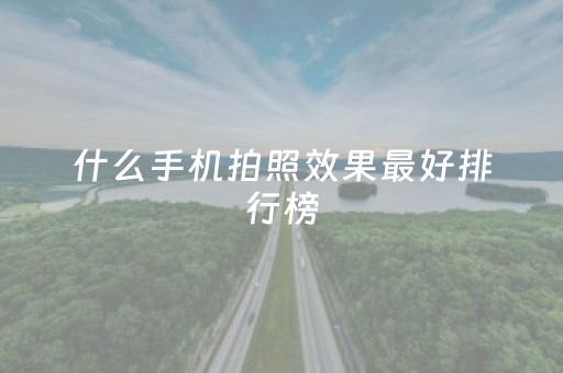 什么手机拍照效果最好排行榜（目前拍照第一名的手机）