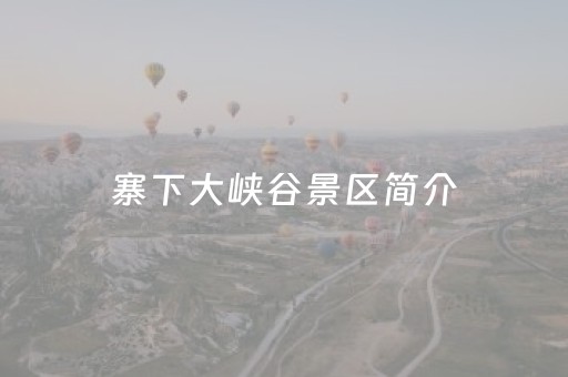 寨下大峡谷景区简介（寨下大峡谷景点）