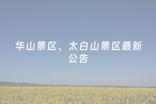 华山景区、太白山景区最新公告