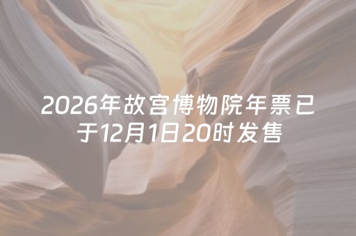 2026年故宫博物院年票已于12月1日20时发售