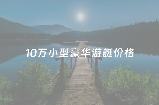 10万小型豪华游艇价格（考游艇驾照多少钱）
