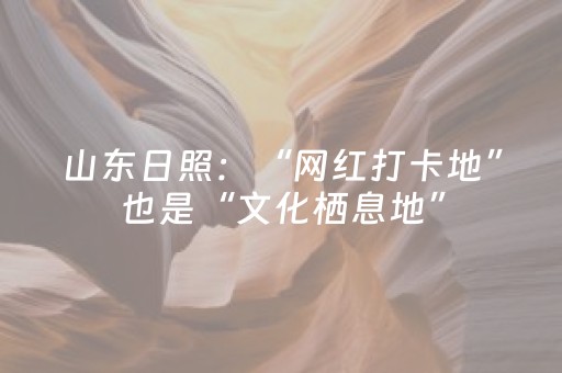 山东日照：“网红打卡地”也是“文化栖息地”