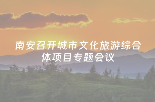 南安召开城市文化旅游综合体项目专题会议