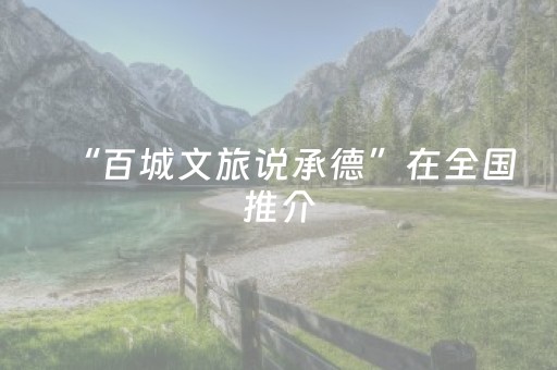 “百城文旅说承德”在全国推介
