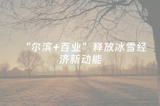 “尔滨+百业”释放冰雪经济新动能