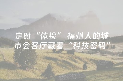 定时“体检” 福州人的城市会客厅藏着“科技密码”