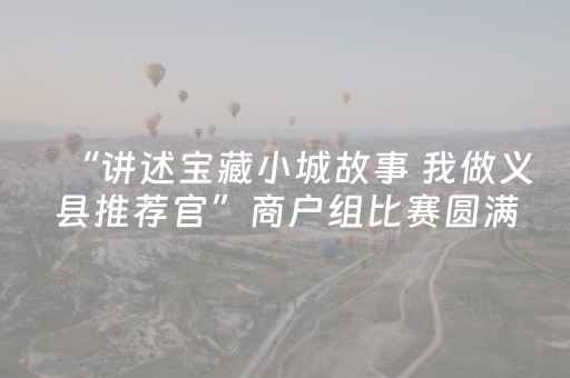 “讲述宝藏小城故事 我做义县推荐官”商户组比赛圆满落幕