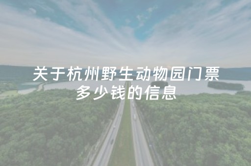关于杭州野生动物园门票多少钱的信息