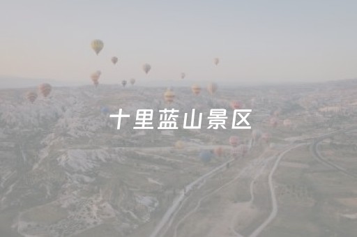 十里蓝山景区（十里蓝山景区地图）