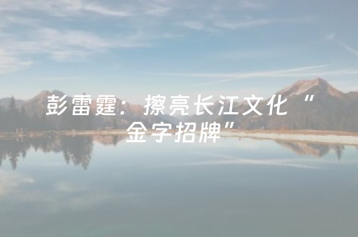 彭雷霆：擦亮长江文化“金字招牌”