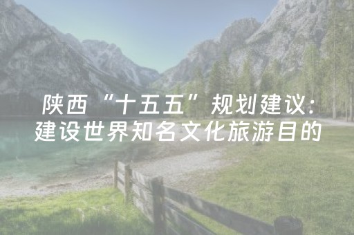 陕西“十五五”规划建议：建设世界知名文化旅游目的地