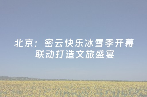 北京：密云快乐冰雪季开幕 联动打造文旅盛宴