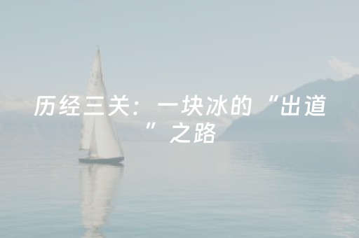 历经三关：一块冰的“出道”之路