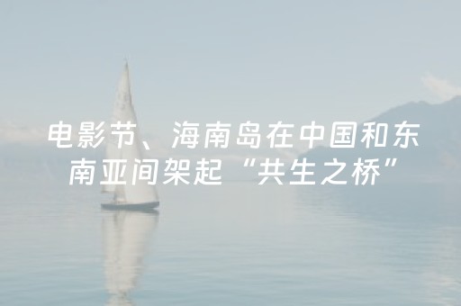 电影节、海南岛在中国和东南亚间架起“共生之桥”