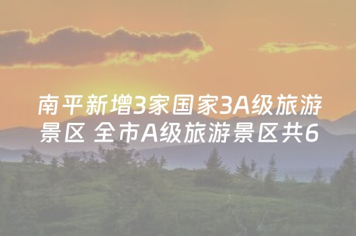 南平新增3家国家3A级旅游景区 全市A级旅游景区共61家