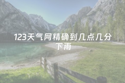 123天气网精确到几点几分下雨（天气预报真准到几点几分下雨）