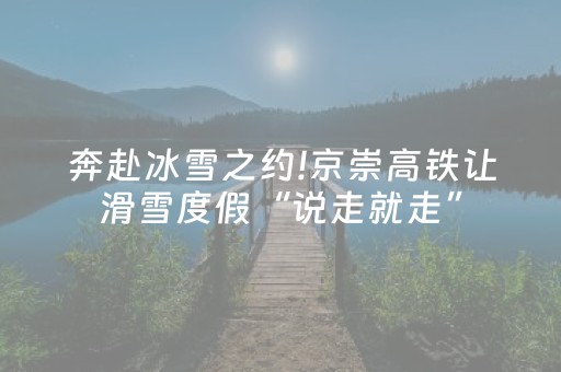 奔赴冰雪之约!京崇高铁让滑雪度假“说走就走”