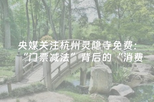 央媒关注杭州灵隐寺免费：“门票减法”背后的“消费加法”