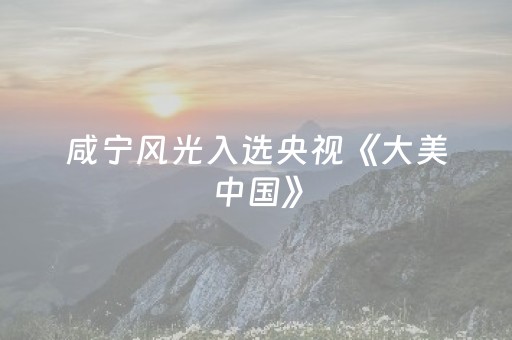 咸宁风光入选央视《大美中国》