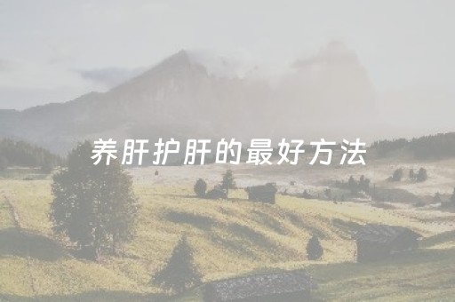 养肝护肝的最好方法（养肝护肝的最好方法食谱）