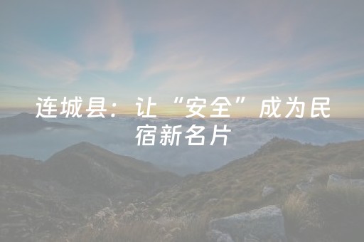 连城县：让“安全”成为民宿新名片