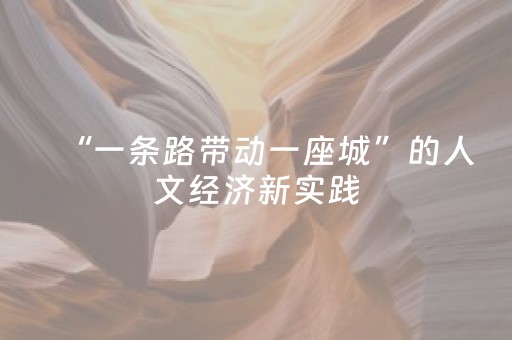 “一条路带动一座城”的人文经济新实践