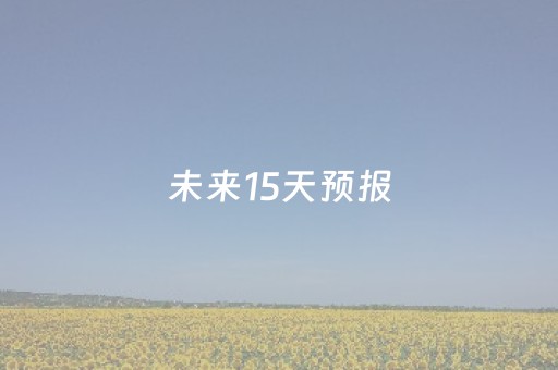 未来15天预报（南昌天气未来15天预报）
