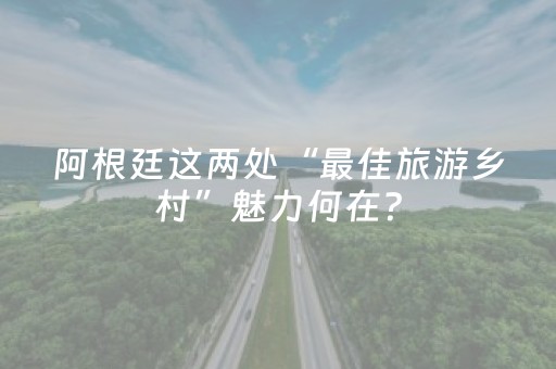 阿根廷这两处“最佳旅游乡村”魅力何在？