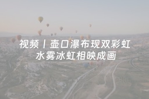 视频丨壶口瀑布现双彩虹 水雾冰虹相映成画