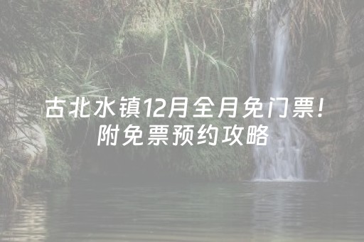 古北水镇12月全月免门票！附免票预约攻略