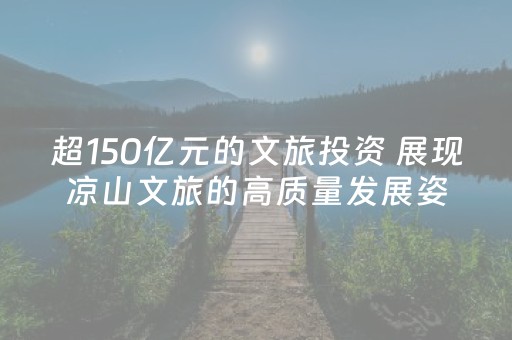 超150亿元的文旅投资 展现凉山文旅的高质量发展姿态