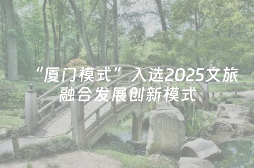 “厦门模式”入选2025文旅融合发展创新模式