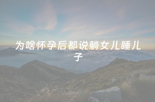 为啥怀孕后都说躺女儿睡儿子（怀女儿是不是爱睡觉）
