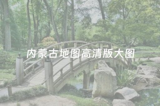 内蒙古地图高清版大图（中国内蒙古地图高清版大图）