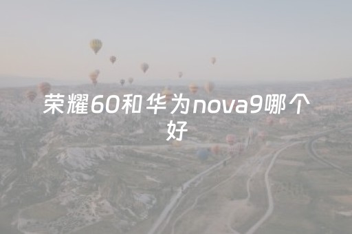 荣耀60和华为nova9哪个好（nova6se与荣耀9x）