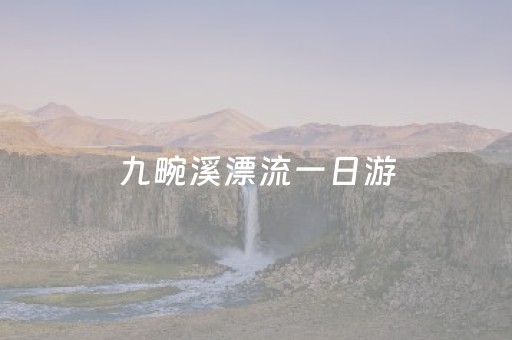 九畹溪漂流一日游（九畹溪漂流自驾游攻略终点）
