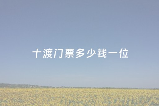 十渡门票多少钱一位（十渡门票需要预约吗）
