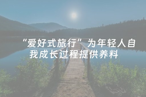 “爱好式旅行”为年轻人自我成长过程提供养料