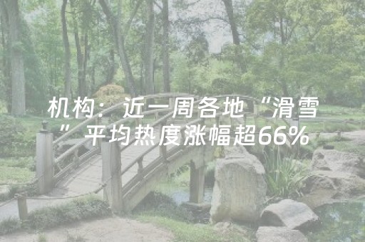 机构：近一周各地“滑雪”平均热度涨幅超66%
