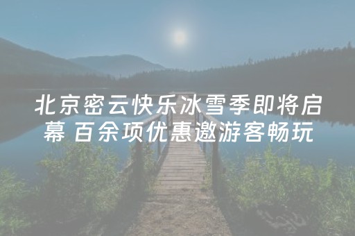 北京密云快乐冰雪季即将启幕 百余项优惠邀游客畅玩
