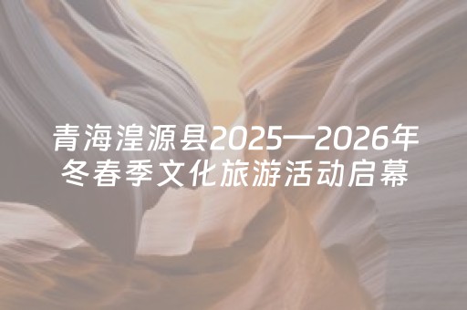 青海湟源县2025—2026年冬春季文化旅游活动启幕