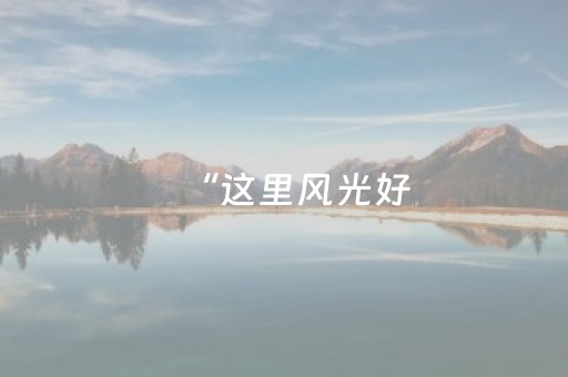 “这里风光好，根本舍不得走”
