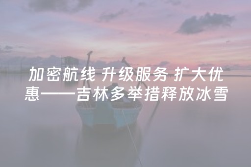 加密航线 升级服务 扩大优惠——吉林多举措释放冰雪经济新动能