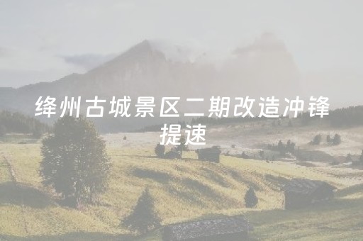 绛州古城景区二期改造冲锋提速